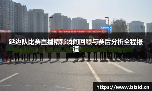 延边队比赛直播精彩瞬间回顾与赛后分析全程报道