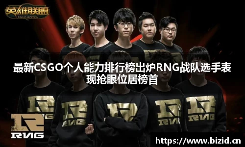 最新CSGO个人能力排行榜出炉RNG战队选手表现抢眼位居榜首
