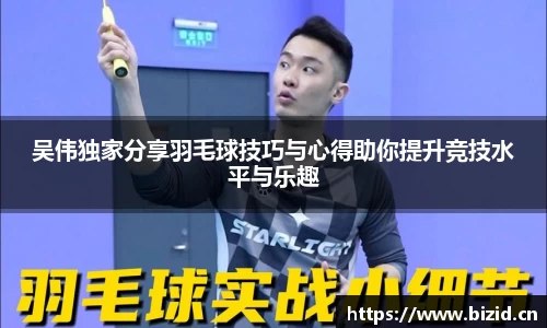 吴伟独家分享羽毛球技巧与心得助你提升竞技水平与乐趣