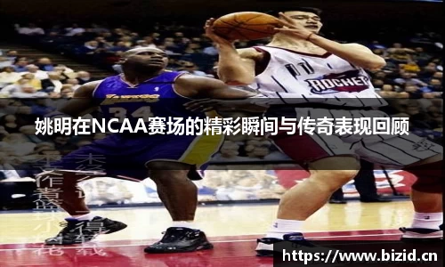 姚明在NCAA赛场的精彩瞬间与传奇表现回顾